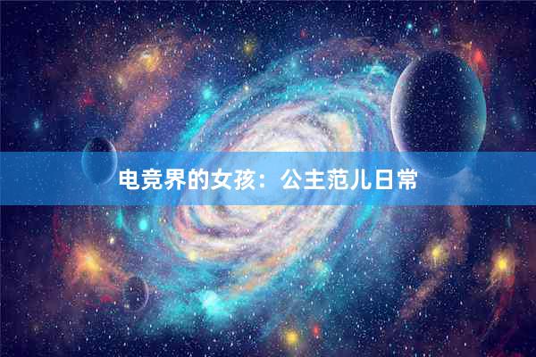 电竞界的女孩：公主范儿日常