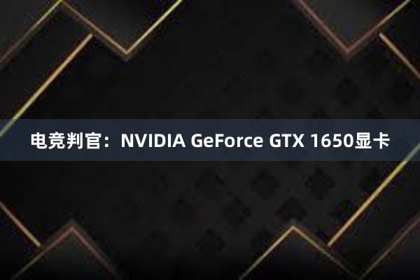 电竞判官：NVIDIA GeForce GTX 1650显卡