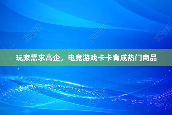 玩家需求高企，电竞游戏卡卡背成热门商品