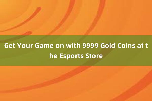 Get Your Game on with 9999 Gold Coins at the Esports Store