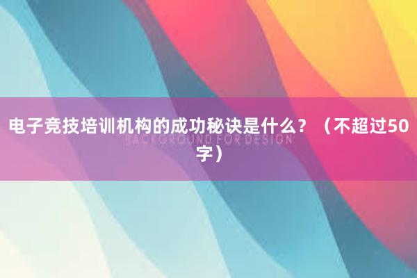 电子竞技培训机构的成功秘诀是什么？（不超过50字）