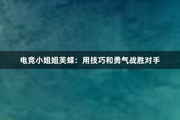 电竞小姐姐芙蝶：用技巧和勇气战胜对手