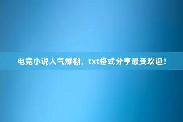 电竞小说人气爆棚，txt格式分享最受欢迎！