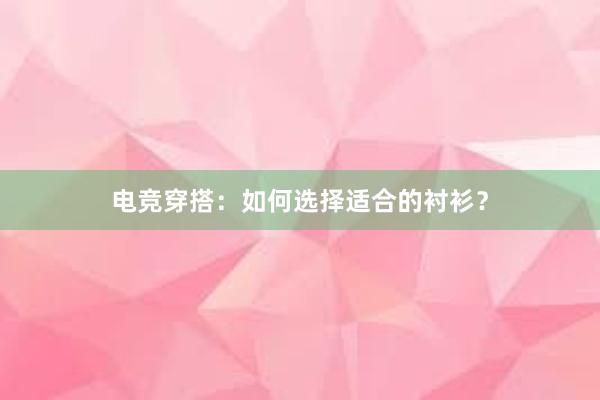 电竞穿搭：如何选择适合的衬衫？