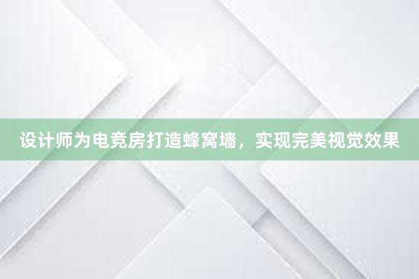 设计师为电竞房打造蜂窝墙，实现完美视觉效果