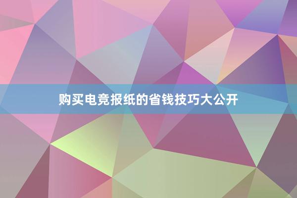 购买电竞报纸的省钱技巧大公开