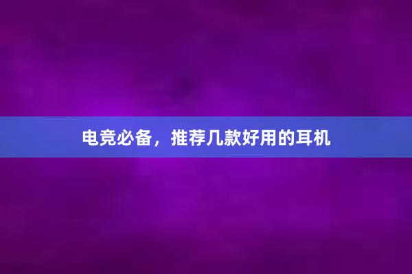 电竞必备，推荐几款好用的耳机