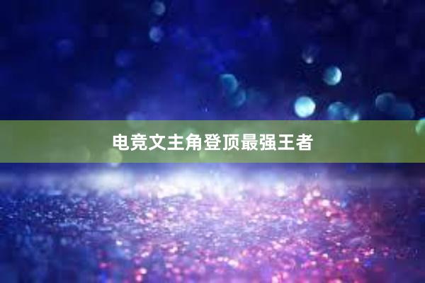 电竞文主角登顶最强王者