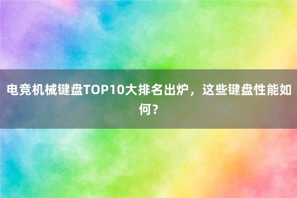 电竞机械键盘TOP10大排名出炉，这些键盘性能如何？