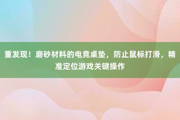 重发现！磨砂材料的电竞桌垫，防止鼠标打滑，精准定位游戏关键操作