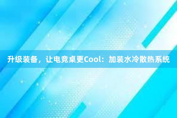 升级装备，让电竞桌更Cool：加装水冷散热系统