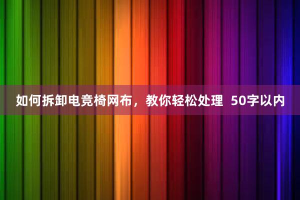 如何拆卸电竞椅网布，教你轻松处理  50字以内