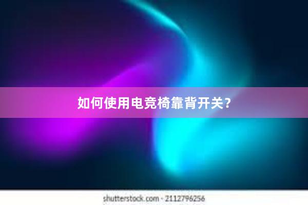 如何使用电竞椅靠背开关？