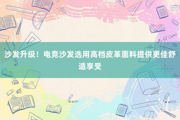 沙发升级！电竞沙发选用高档皮革面料提供更佳舒适享受