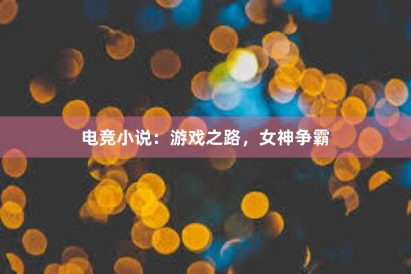 电竞小说：游戏之路，女神争霸