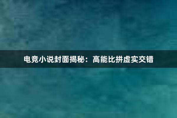 电竞小说封面揭秘：高能比拼虚实交错