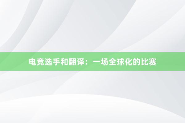 电竞选手和翻译：一场全球化的比赛