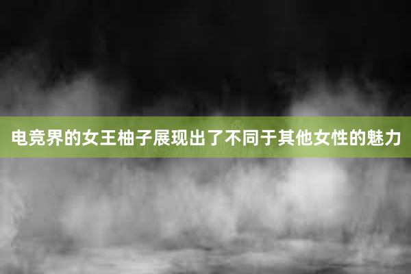 电竞界的女王柚子展现出了不同于其他女性的魅力