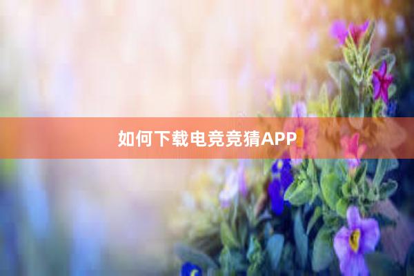 如何下载电竞竞猜APP