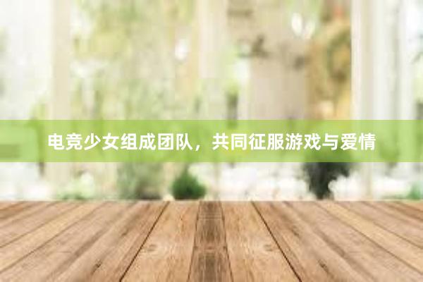 电竞少女组成团队，共同征服游戏与爱情