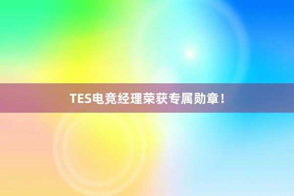 TES电竞经理荣获专属勋章！