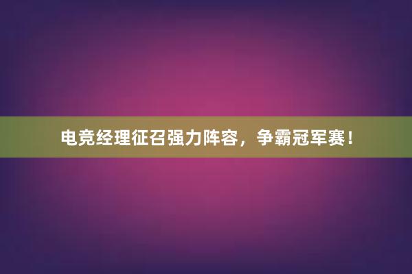 电竞经理征召强力阵容，争霸冠军赛！