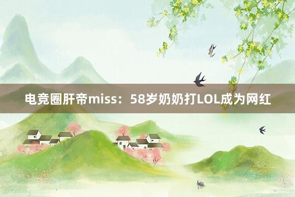 电竞圈肝帝miss：58岁奶奶打LOL成为网红