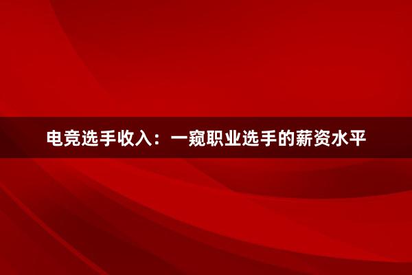 电竞选手收入：一窥职业选手的薪资水平