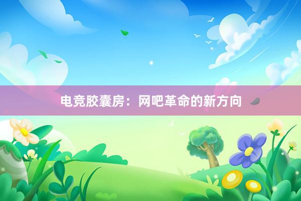 电竞胶囊房：网吧革命的新方向