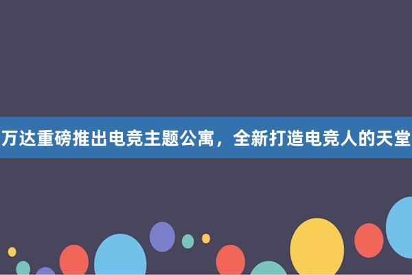 万达重磅推出电竞主题公寓，全新打造电竞人的天堂