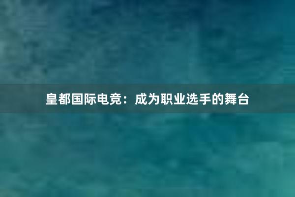 皇都国际电竞：成为职业选手的舞台