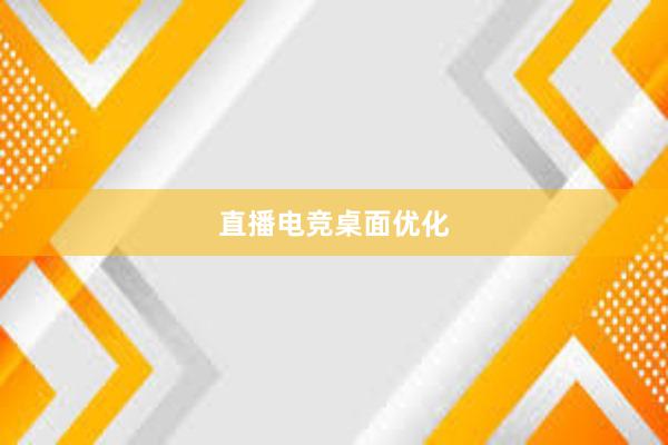 直播电竞桌面优化