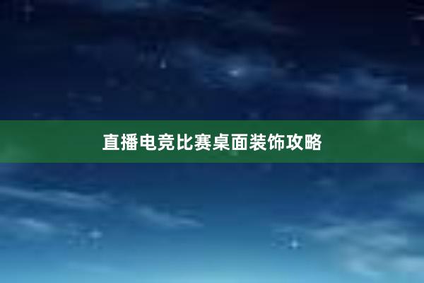 直播电竞比赛桌面装饰攻略