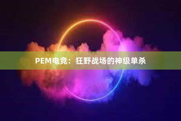 PEM电竞：狂野战场的神级单杀