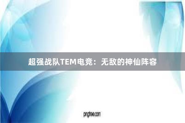 超强战队TEM电竞：无敌的神仙阵容