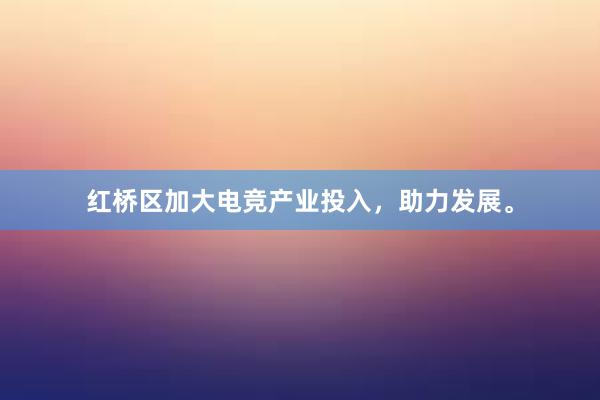 红桥区加大电竞产业投入，助力发展。