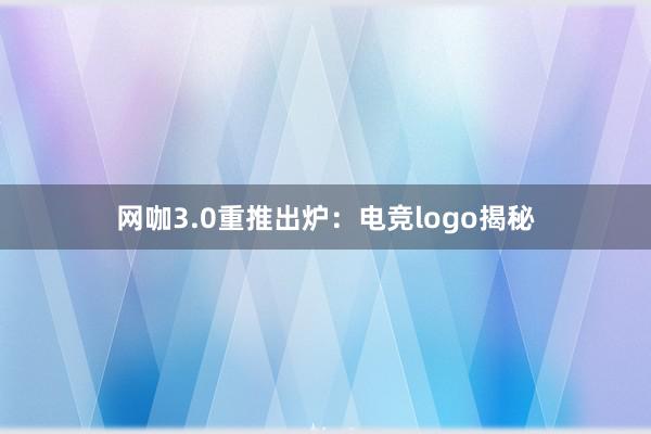 网咖3.0重推出炉：电竞logo揭秘