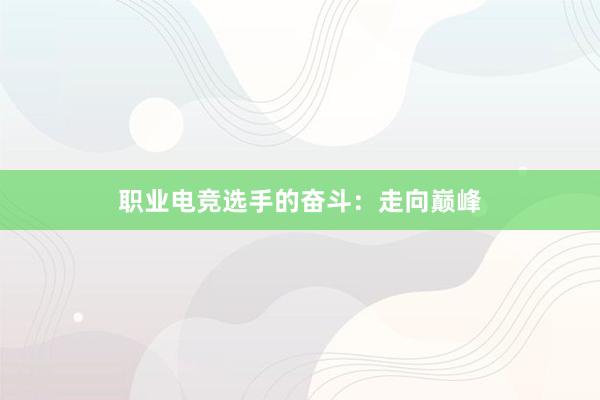 职业电竞选手的奋斗：走向巅峰