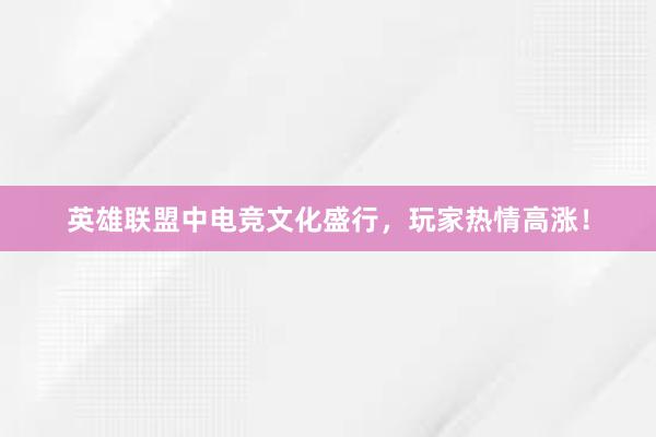 英雄联盟中电竞文化盛行，玩家热情高涨！