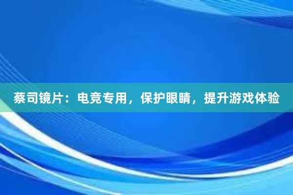 蔡司镜片：电竞专用，保护眼睛，提升游戏体验