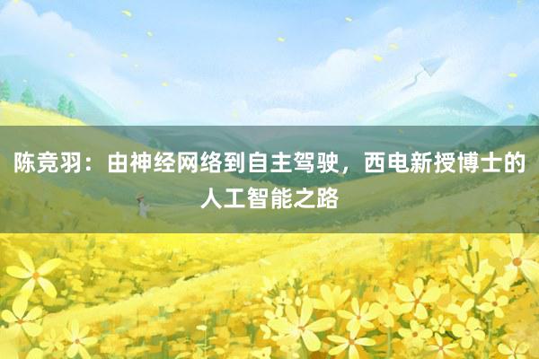 陈竞羽：由神经网络到自主驾驶，西电新授博士的人工智能之路