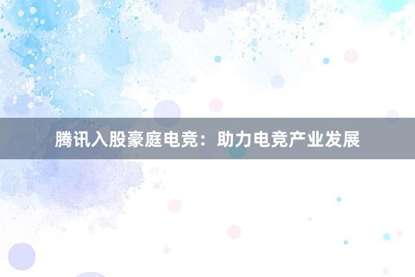 腾讯入股豪庭电竞：助力电竞产业发展