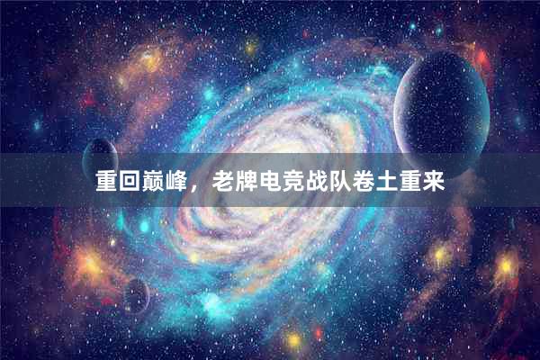 重回巅峰，老牌电竞战队卷土重来