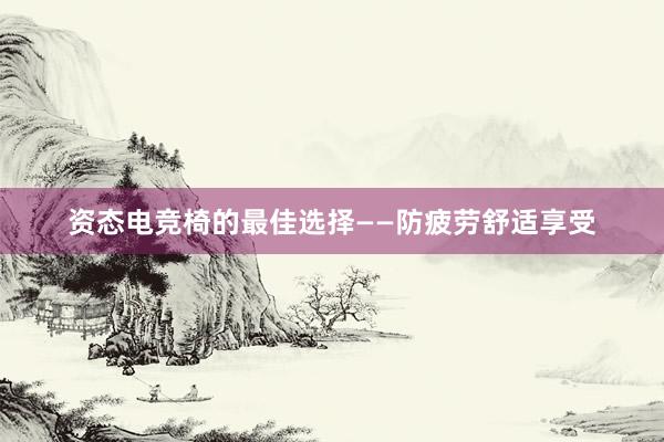 资态电竞椅的最佳选择——防疲劳舒适享受