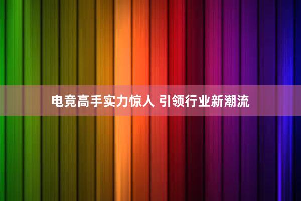 电竞高手实力惊人 引领行业新潮流