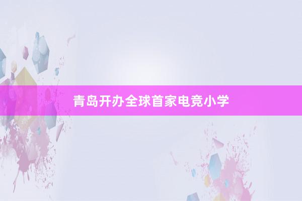 青岛开办全球首家电竞小学