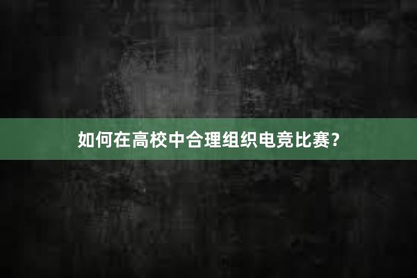 如何在高校中合理组织电竞比赛？