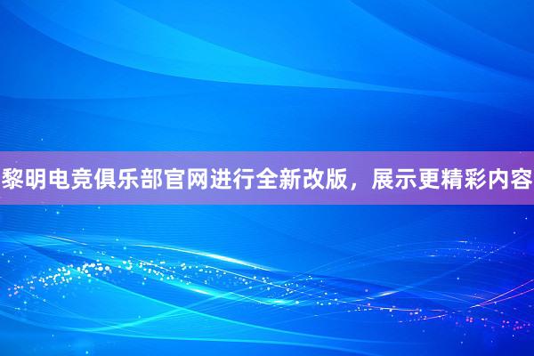 黎明电竞俱乐部官网进行全新改版，展示更精彩内容