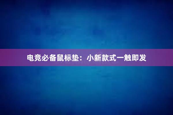 电竞必备鼠标垫：小新款式一触即发